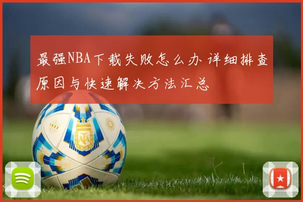最强NBA下载失败怎么办 详细排查原因与快速解决方法汇总