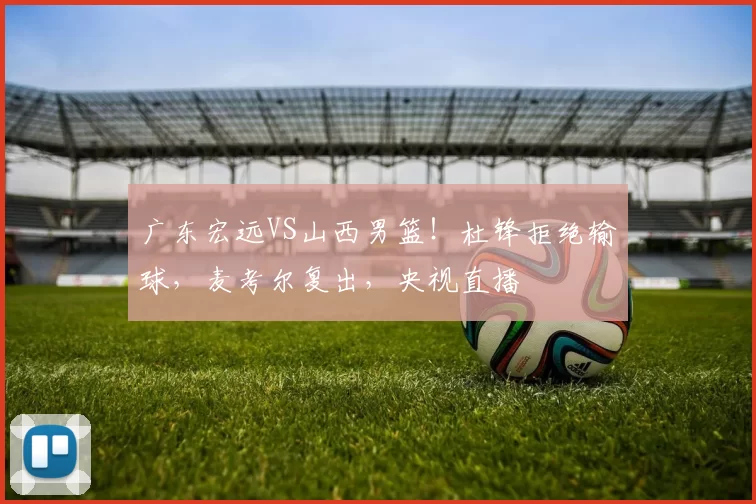 广东宏远VS山西男篮!杜锋拒绝输球,麦考尔复出,央视直播