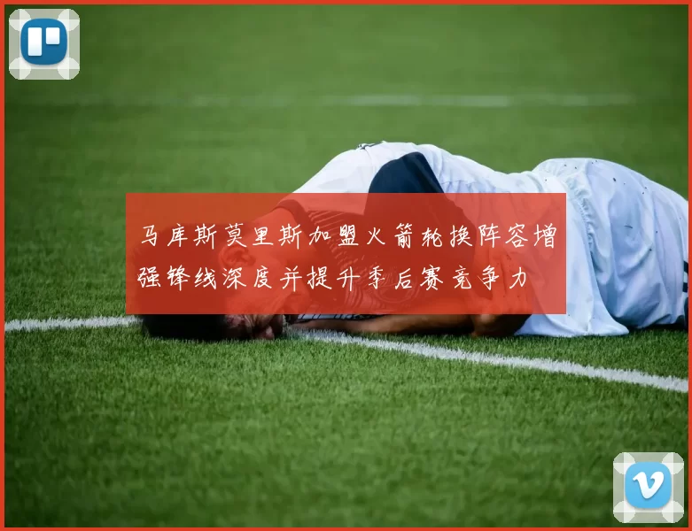 马库斯莫里斯加盟火箭轮换阵容增强锋线深度并提升季后赛竞争力