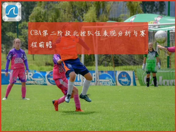 CBA第二阶段北控队伍表现分析与赛程前瞻