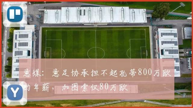 意媒：意足协承担不起孔蒂800万欧的年薪，加图索仅80万欧