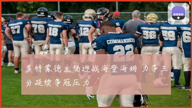 多特蒙德主场迎战海登海姆 力争三分延续争冠压力