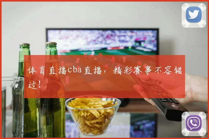 体育直播cba直播，精彩赛事不容错过！