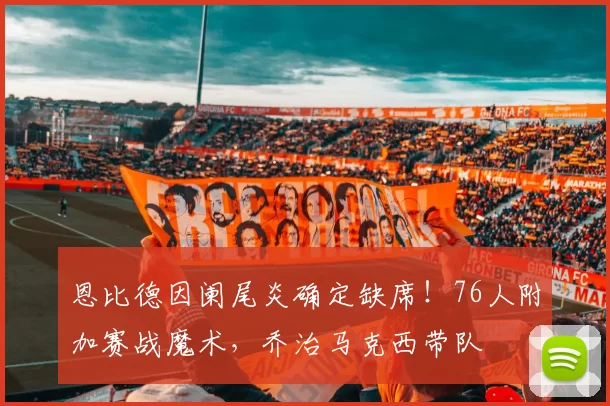 恩比德因阑尾炎确定缺席！76人附加赛战魔术，乔治马克西带队