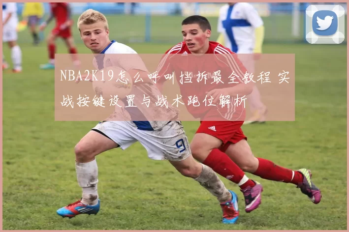 NBA2K19怎么呼叫挡拆最全教程 实战按键设置与战术跑位解析