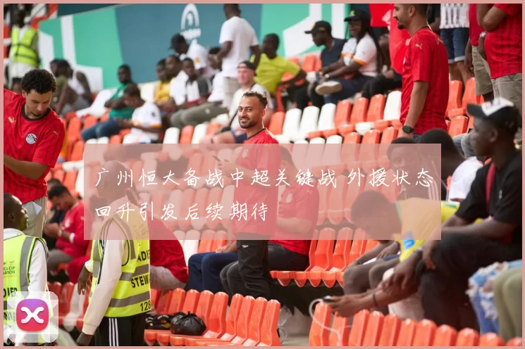 广州恒大备战中超关键战 外援状态回升引发后续期待