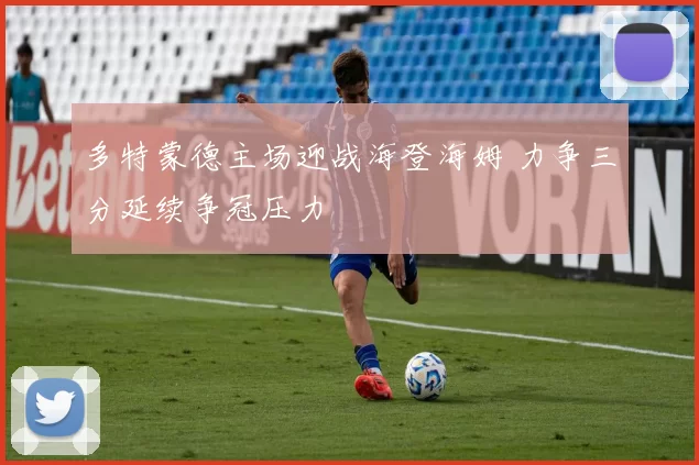 多特蒙德主场迎战海登海姆 力争三分延续争冠压力