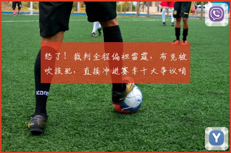 怒了！裁判全程偏袒雷霆，布克被吹技犯，直接冲进赛季十大争议哨