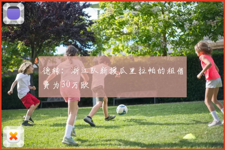 德转：浙江队新援瓜里拉帕的租借费为30万欧