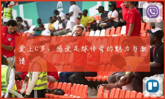 爱上c罗，感受足球传奇的魅力与激情