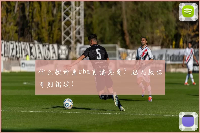 什么软件看cba直播免费？这几款你可别错过！