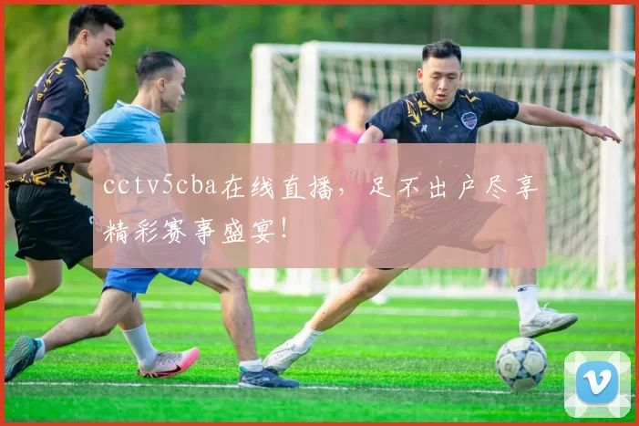 cctv5cba在线直播，足不出户尽享精彩赛事盛宴！