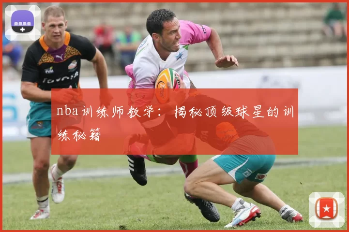 nba训练师教学：揭秘顶级球星的训练秘籍