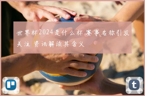 世界杯2024是什么杯 赛事名称引发关注 资讯解读其含义