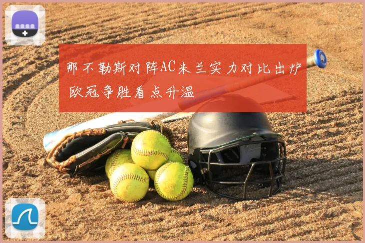 那不勒斯对阵AC米兰实力对比出炉 欧冠争胜看点升温