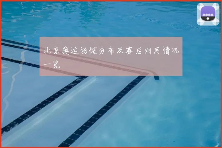 北京奥运场馆分布及赛后利用情况一览