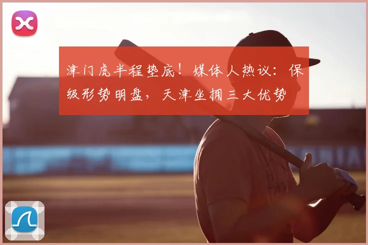 津门虎半程垫底!媒体人热议:保级形势明盘,天津坐拥三大优势
