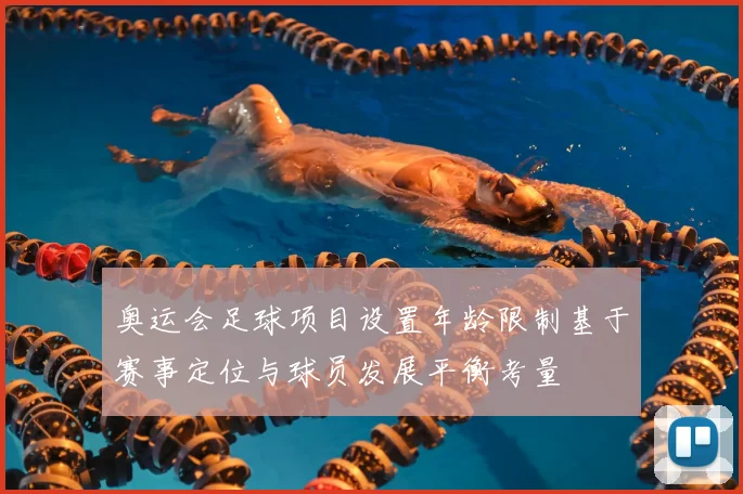 奥运会足球项目设置年龄限制基于赛事定位与球员发展平衡考量