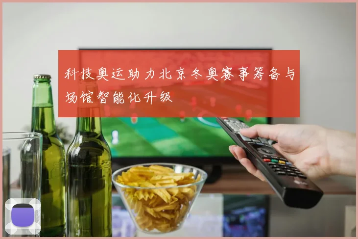 科技奥运助力北京冬奥赛事筹备与场馆智能化升级