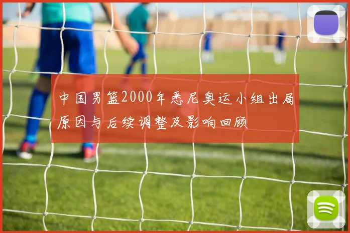 中国男篮2000年悉尼奥运小组出局原因与后续调整及影响回顾