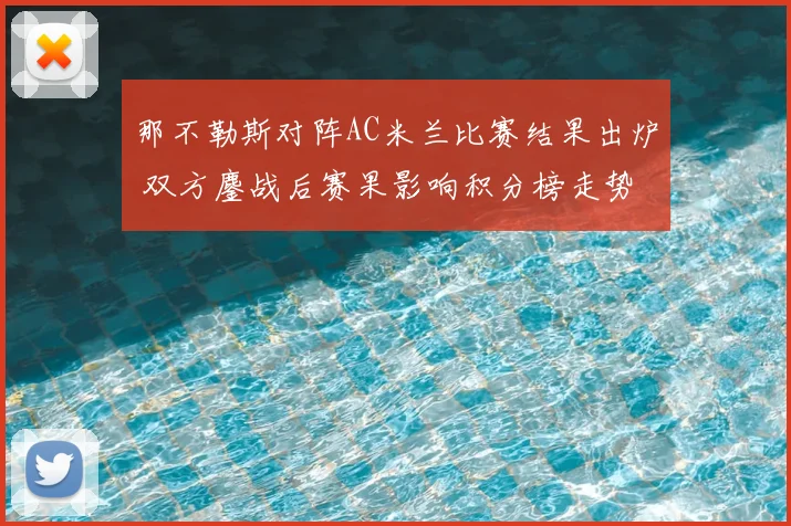 那不勒斯对阵AC米兰比赛结果出炉 双方鏖战后赛果影响积分榜走势