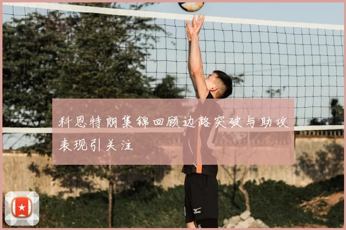 科恩特朗集锦回顾边路突破与助攻表现引关注