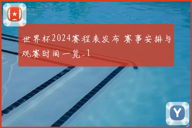 世界杯2024赛程表发布 赛事安排与观赛时间一览_1