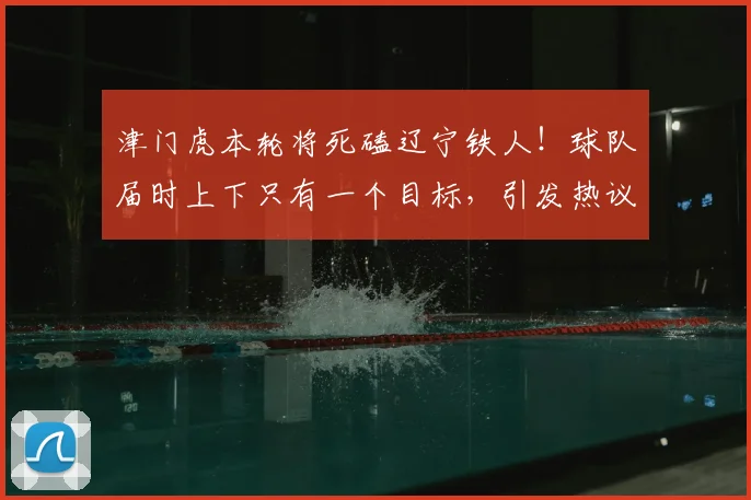 津门虎本轮将死磕辽宁铁人!球队届时上下只有一个目标,引发热议