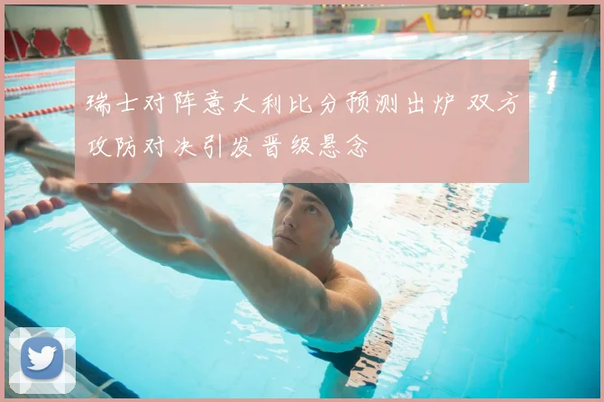 瑞士对阵意大利比分预测出炉 双方攻防对决引发晋级悬念