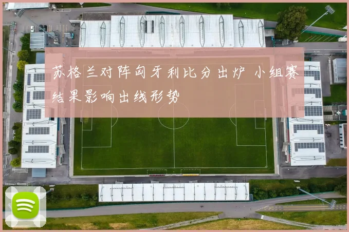 苏格兰对阵匈牙利比分出炉 小组赛结果影响出线形势